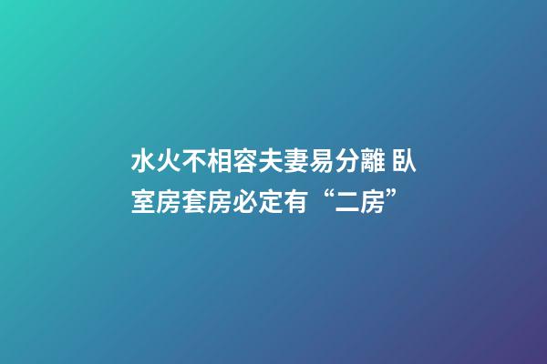 水火不相容夫妻易分離 臥室房套房必定有“二房”